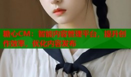 糖心CM：智能内容管理平台，提升创作效率，优化内容发布