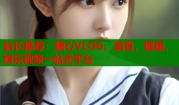 站长推荐：糖心VLOG，美食、健康、娱乐视频一站式平台