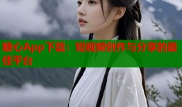 糖心App下载：短视频创作与分享的最佳平台