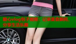 糖心vlog包子视频：记录美食瞬间，分享生活乐趣