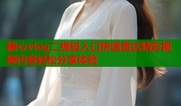 糖心vlog二维码入口快速直达精彩视频内容轻松分享体验