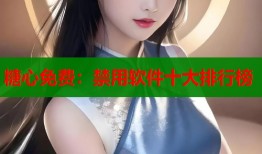 糖心免费：禁用软件十大排行榜
