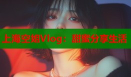上海空姐Vlog：甜蜜分享生活