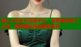 糖心小说全文阅读平台，免费畅读热门小说，随时随地阅读最新章节