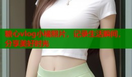 糖心vlog小橘照片，记录生活瞬间，分享美好时光
