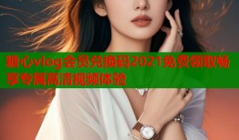 糖心vlog会员兑换码2021免费领取畅享专属高清视频体验