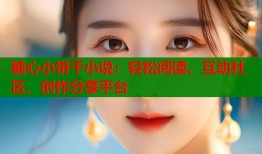 糖心小饼干小说：轻松阅读、互动社区、创作分享平台