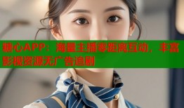 糖心APP：海量主播零距离互动，丰富影视资源无广告追剧