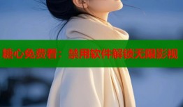糖心免费看：禁用软件解锁无限影视