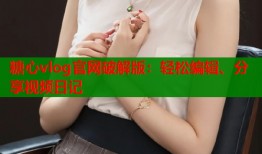 糖心vlog官网破解版：轻松编辑、分享视频日记