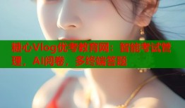 糖心Vlog优考教育网：智能考试管理，AI阅卷，多终端答题