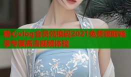 糖心vlog会员兑换码2021免费领取畅享专属高清视频体验
