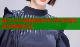 糖心VLOG短视频创作平台多元内容轻松分享精彩生活