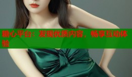 糖心平台：发现优质内容，畅享互动体验