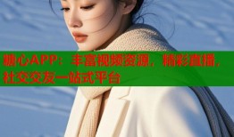 糖心APP：丰富视频资源，精彩直播，社交交友一站式平台