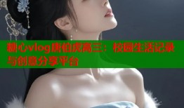 糖心vlog唐伯虎高三：校园生活记录与创意分享平台