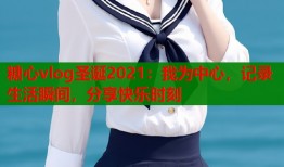 糖心vlog圣诞2021：我为中心，记录生活瞬间，分享快乐时刻