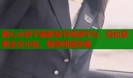 糖心小饼干最新章节阅读平台，轻松获取全文小说，畅享阅读乐趣