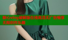 糖心vlog破解版在线高清无广告畅享无限创作乐趣