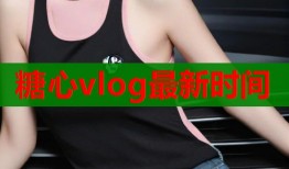 糖心vlog最新时间