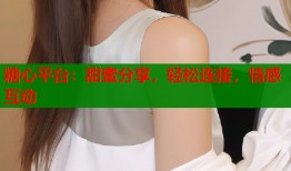 糖心平台：甜蜜分享，轻松连接，情感互动