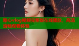 糖心vlog视频完整版在线播放，高清流畅观看体验