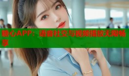 糖心APP：语音社交与视频播放无限畅享