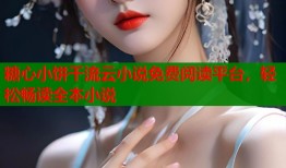 糖心小饼干流云小说免费阅读平台，轻松畅读全本小说