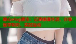 糖心vlog医生：记录健康生活，分享医学知识，实时互动