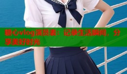 糖心vlog演员表：记录生活瞬间，分享美好时光