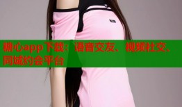 糖心app下载：语音交友、视频社交、同城约会平台