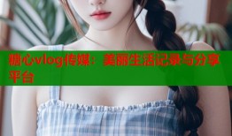 糖心vlog传媒：美丽生活记录与分享平台