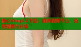 糖心Vlog3.2下载：最新视频平台，免费观看与分享