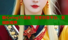 糖心vlog51漫画：探索创意平台，发现新视界