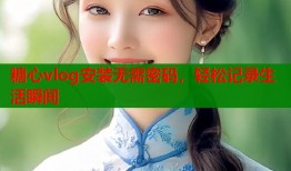 糖心vlog安装无需密码，轻松记录生活瞬间