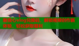 糖我心vlog兑换码，解锁视频创作新体验，轻松获取福利