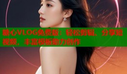 糖心VLOG免费版：轻松剪辑、分享短视频，丰富模板助力创作
