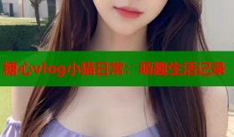 糖心vlog小猫日常：萌趣生活记录