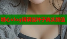 糖心vlog锅锅酱种子真实颜值