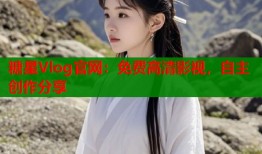 糖星Vlog官网：免费高清影视，自主创作分享