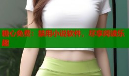 糖心免费：禁用小说软件，尽享阅读乐趣