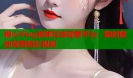 糖心Vlog视频在线观看平台：随时随地观看精彩视频
