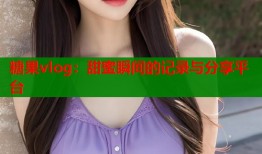 糖果vlog：甜蜜瞬间的记录与分享平台