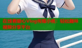 在线看糖心Vlog传媒小桃：轻松趣味视频分享平台