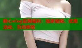 糖心vlog官网福利：独家视频、优惠活动、互动体验