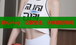 糖心vlog：记录生活，分享美好瞬间