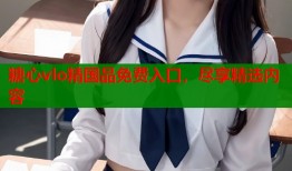 糖心vlo精国品免费入口，尽享精选内容