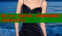 糖心vloi：轻松分享、发现和创造精彩内容的社交平台