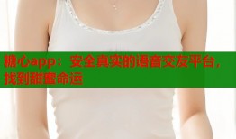 糖心app：安全真实的语音交友平台，找到甜蜜命运