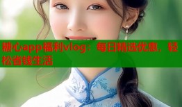 糖心app福利vlog：每日精选优惠，轻松省钱生活